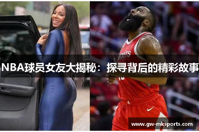 NBA球员女友大揭秘：探寻背后的精彩故事