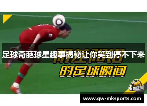 足球奇葩球星趣事揭秘让你笑到停不下来