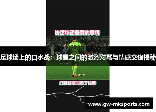 足球场上的口水战：球星之间的激烈对骂与情感交锋揭秘