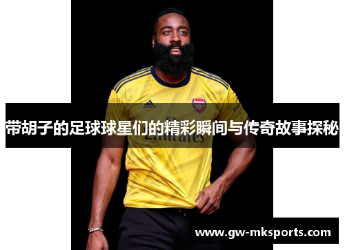 带胡子的足球球星们的精彩瞬间与传奇故事探秘