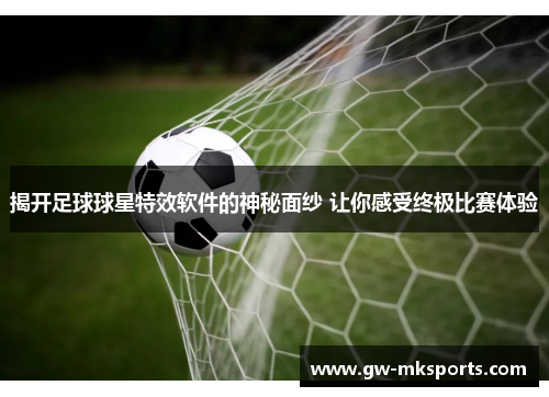 揭开足球球星特效软件的神秘面纱 让你感受终极比赛体验