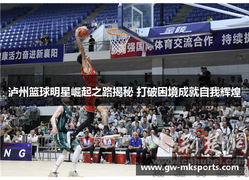 泸州篮球明星崛起之路揭秘 打破困境成就自我辉煌