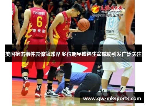 美国枪击事件震惊篮球界 多位明星遭遇生命威胁引发广泛关注