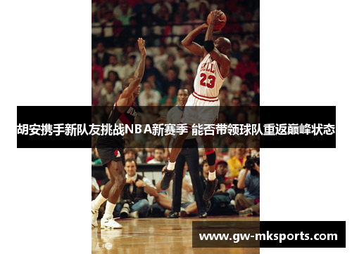 胡安携手新队友挑战NBA新赛季 能否带领球队重返巅峰状态
