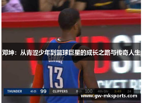 邓坤：从青涩少年到篮球巨星的成长之路与传奇人生